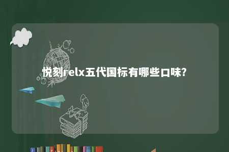 悦刻relx五代国标有哪些口味？ 